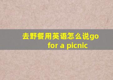 去野餐用英语怎么说go for a picnic